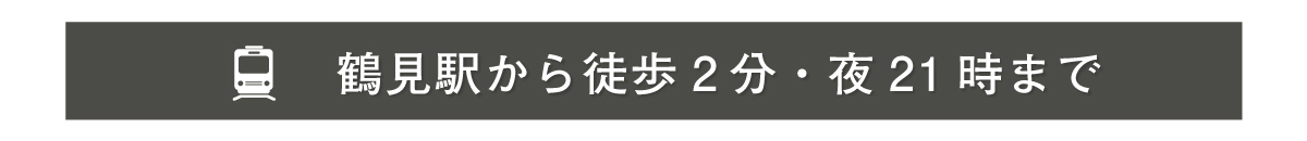 鶴見駅から徒歩3分・夜21時まで営業